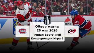 Монреаль Канадиенс - Каролина Харрикейнз Финал Восточной Конференции Игра 3 Обзор матча 26.05.2026