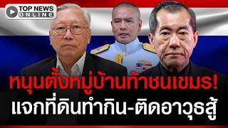 ตั้งหมู่บ้านท้าชนเขมร! หนุนแจกที่ดินทหารพรานติดอาวุธ ให้ทำกิน-ปกป้องประเทศ