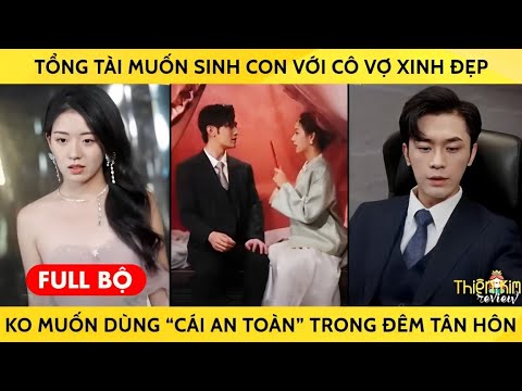 Tổng Tài Muốn Sinh Con Với Cô Vợ Xinh Đẹp Ko Muốn Dùng “Cái An Toàn” Trong Đêm Tân Hôn