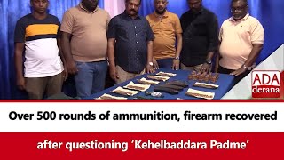 Over 500 rounds of ammunition, firearm recovered after questioning ‘Kehelbaddara Padme’ (English)