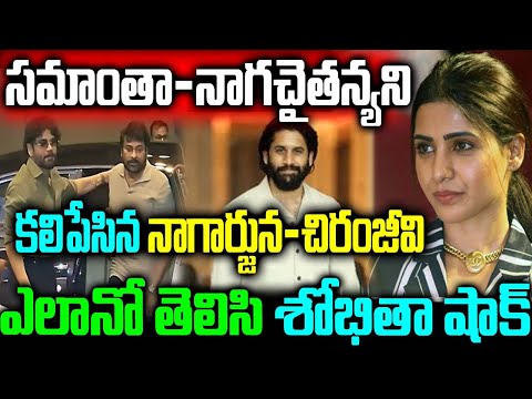 సమాంతా-నాగచైతన్యని కలిపేసిన నాగార్జున చిరంజీవి ఎలానో తెలిసి దెబ్బకి శోభితా షాక్