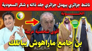 عــاجل..ناشط جزائري يبهدل جزائري جلد ذاته و شكر السعودية.. بن جامع ماراهوش يبانلك!