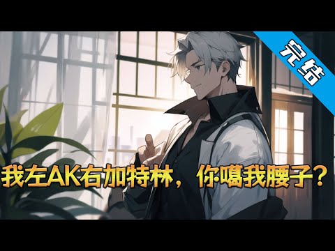 【完结】《我左AK右加特林，你噶我腰子》人在妙瓦底，开局要被嘎腰子，觉醒超级军火系统，直接无限火力屠光武装安保。 军阀震怒追击？#小说 #都市 #精英漫画