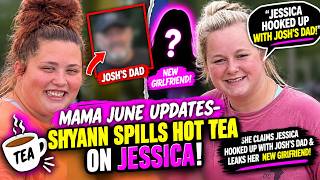 Mama June: Shyann revealed Jessica hooked up with Josh's dad & Josh! Plus she leaked Jessica's gf