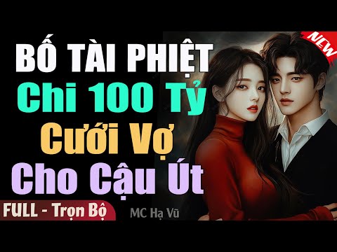 Hay Tuyệt Vời: BỐ TÀI PHIỆT CHI TRĂM TỶ CƯỚI VỢ CHO CẬU ÚT FULL | Truyện Ngôn Tình Hay Hơn Phim