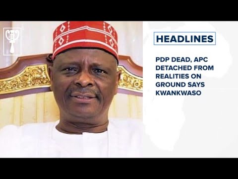 PDP dead, APC detached from realities on ground says Kwankwaso and more