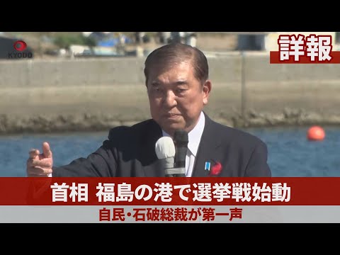 【詳報】首相、福島の港で選挙戦始動 自民・石破総裁が第一声