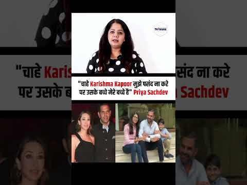 "चाहे Karishma Kapoor मुझे पसंद ना करे पर उसके बच्चे मेरे बच्चे है" Priya Sachdev