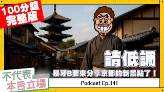 【完整版】不代表本台立場 ep.141：請低調，暴牙B要來分享京都的新景點了！