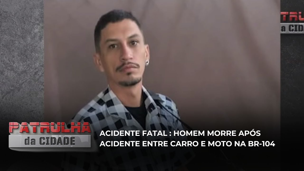 Acidente Fatal: Homem morre após acidente entre carro e moto na BR-104