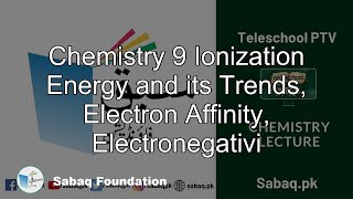 Chemistry 9 Ionization Energy and its Trends,
Electron Affinity,
Electronegativi