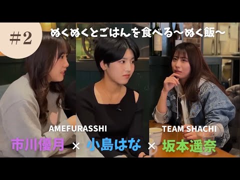 [Nukumeshi Lunch #2] AMEFURASSHI Yuzuki Ichikawa, Hana Kojima x TEAM SHACHI Haruna Sakamoto