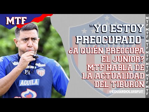 "YO ESTOY PREOCUPADO" ¿A QUIÉN LE PREOCUPA EL JUNIOR? MTF HABLA DE LA ACTUALIDAD DEL TIBURÓN.