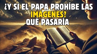 ¿QUÉ PASARÍA CON MILLONES DE CREYENTES SI EL PAPA PROHIBIERA EL CULTO A LAS IMÁGENES?