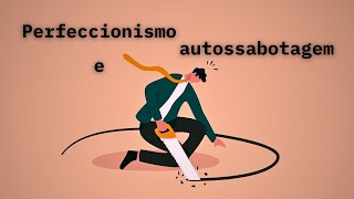 7 formas de autossabotagem de perfeccionistas (e como lidar com elas)