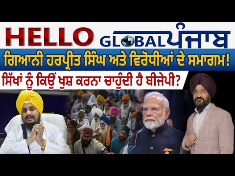 Hello Global Punjab:-ਗਿਆਨੀ ਹਰਪ੍ਰੀਤ ਸਿੰਘ ਤੇ ਵਿਰੋਧੀਆਂ ਦੇ ਸਮਾਗਮ!ਸਿੱਖਾਂ ਨੂੰ ਕਿਉਂ ਖੁਸ਼ ਕਰਨਾ ਚਾਹੁੰਦੀਹੈ BJP?