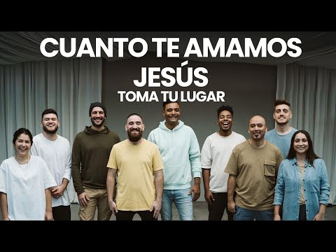 Cuanto Te Amamos Jesús - Toma Tu Lugar