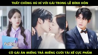 Thấy Chồng Hú Hí Với Gái Trong Lễ Đính Hôn, Cô Gái Ăn Miếng Trả Miếng Cưới Tài Xế Cực Phẩm