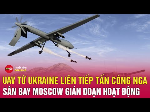 Tin thế giới mới nhất 26/6: Ukraine tung đòn UAV đêm, sân bay Moscow tê liệt tạm thời?