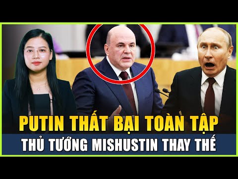 Cả Thế Giới Đều Đã Biết Putin Thất Bại Toàn Tập, Phải Ra Đi, Thủ Tướng Mishustin Là Người Thay Thế