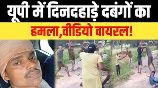 यूपी में दिनदहाड़े दबंगों का हमला,वीडियो वायरल!