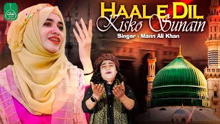 Hal E Dil Kis Ko Sunaye | New Heart Touching Naat | Mann Ali Khan | Beautiful Naat | Naats Islamic