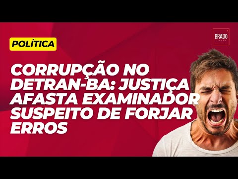 CORRUPÇÃO NO DETRAN-BA: JUSTIÇA AFASTA EXAMINADOR SUSPEITO DE FORJAR ERROS PARA REPROVAR ALUNOS