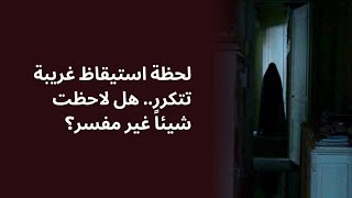 لحظة استيقاظ غريبة تتكرر.. هل لاحظت شيئاً غير مفسر؟.قصص من الحياة