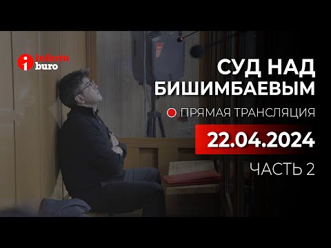? Суд над Бишимбаевым: прямая трансляция из зала суда. 22.04.2024. 2 часть