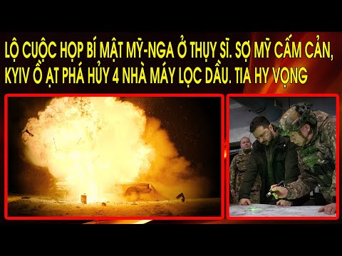 Lộ cuộc họp bí mật Mỹ-Nga ở Thụy Sĩ. Sợ Mỹ cấm cản, Kyiv ồ ạt phá hủy 4 nhà máy lọc dầu. Tia hy vọng