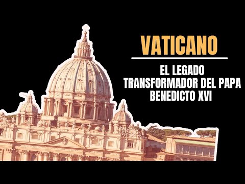 Vaticano: El legado transformador del Papa Benedicto XVI