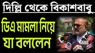 দিল্লি থেকে বিকাশবাবু  ডিএ মামলা নিয়ে যা বললেন শুনুন ।