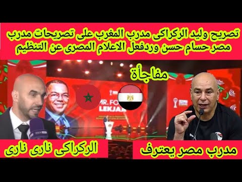 تصريح وليد الركراكى مدرب المغرب🇲🇦على تصريحات مدرب مصر🇪🇬حسام حسن وردفعل الاعلام المصرى عن التنظيم‼️