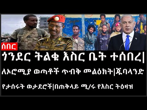 Ethiopia: ሰበር ዜና -ጎንደር ትልቁ እስር ቤት ተሰበረ|ለኦሮሚያ ወጣቶች ጥብቅ መልዕክት|ጁባላንድ የታሰሩት ወታደሮች|በጠቅላይ ሚ/ሩ የእስር ትዕዛዝ