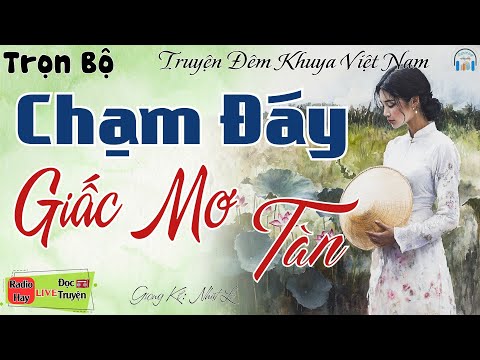 Truyện Đời Thực - Ai Cũng Khen Hay: CHẠM ĐÁY GIẤC MƠ TÀN - Kể truyện đêm khuya Việt Nam ngủ rất ngon