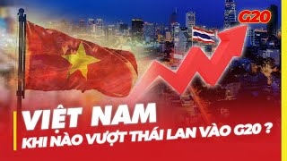 VIỆT NAM KHI NÀO VƯỢT THÁI LAN VÀO G20 ?