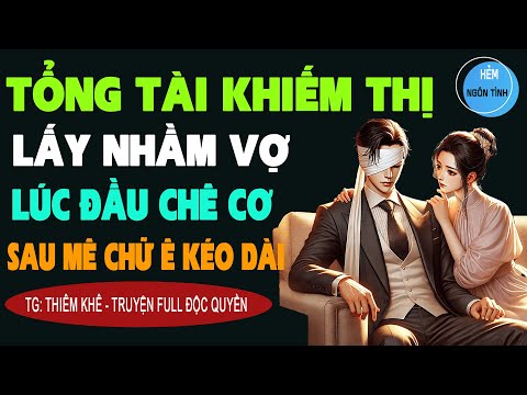 TỔNG TÀI KHUYẾT TẬT LẤYNHẦM VỢ LÚC ĐẦU CHỜÊ CHÊ SAU MÊ CHỮ Ê KÉO DÀI Truyện Ngôn Tình Full Xuất Sắc