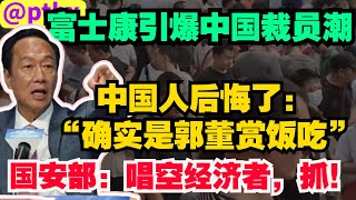 富士康引爆中国裁员潮，中国人现在后悔了：“确实是郭董赏饭吃！” 为了控制经济不崩盘，中国国安部出手，唱空经济者，抓！
