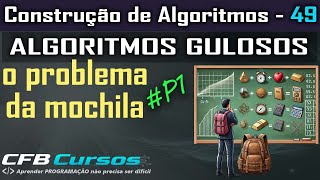 Algoritmos Gulosos. Entendendo o problema da mochila - Construção de Algoritmos - Aula 49