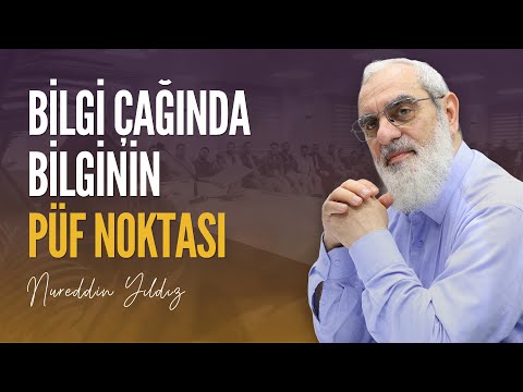 BİLGİ ÇAĞINDA BİLGİNİN PÜF NOKTASI | Nureddin YILDIZ