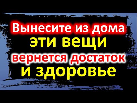 Выбросьте из дома эти вещи, вернется достаток и здоровье