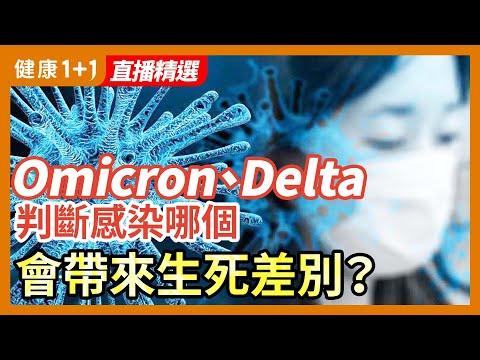 Omicron 、Delta，怎樣判斷自己 感染 的是哪種？判斷錯誤，有時竟可能帶來生死差別？| 健康1+1 · 直播