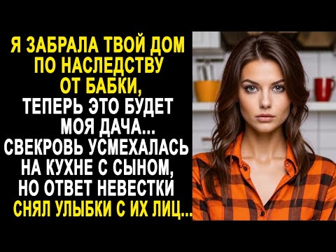 "Я забрала твой дом по наследству, теперь это будет моя дача" - невестка обомлела от слов свекрови.