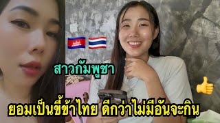 พูดได้ใจจริง ยอมเป็นขี้ข้าไทย🇹🇭 ดีกว่าไม่มีอันจะกิน👍 #สาวกัมพูชาในไทย