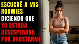 Escuché a mis roomies diciendo que yo estaba desesperada por acostarme con uno de ellos por cómo...