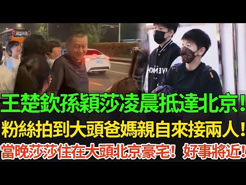 王楚欽孫穎莎凌晨抵達北京!粉絲拍到大頭爸媽親自來接兩人!當晚莎莎住在大頭北京豪宅!知情人爆料兩人好事將近!#王楚欽 #孫穎莎 #国球乒乓 #pingpong