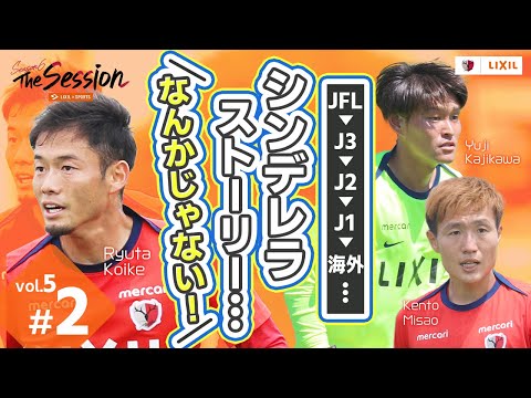 【LIXIL】鹿島アントラーズ The Session Season6 〜JFL→J3→J2→J1→海外… シンデレラストーリー…なんかじゃない！〜 梶川裕嗣選手×小池龍太選手×三竿健斗選手
