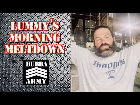 Lummy's Morning Meltdown - #TheBubbaArmy