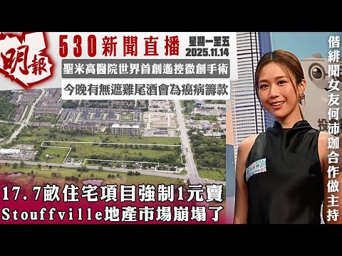 明報五點半新聞直播 (2025.11.14) ︳17.7𠺖住宅項目強制1元賣 Stouffville地產市場崩塌了 ︳聖米高醫院世界首創遙控微創手術 ︳今晚有無遮雞尾酒會為癌病籌款
