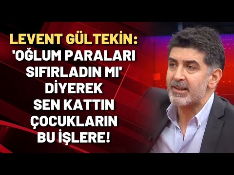 Levent Gültekin: 'Oğlum paraları sıfırladın mı' diyerek sen kattın çocuklarını bu işlere!